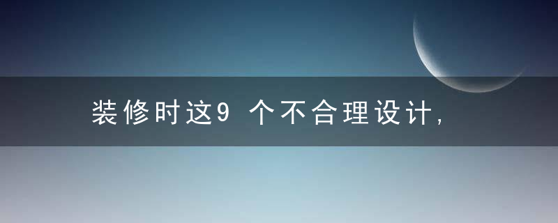 装修时这9个不合理设计, 入住后苦不堪言, 只能重装, 我家中4个